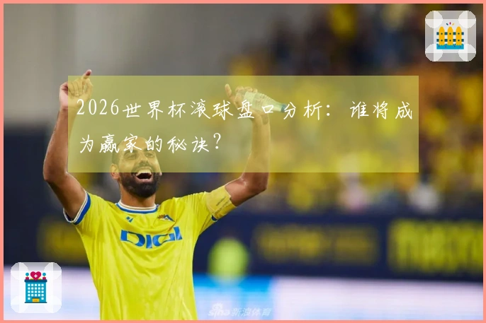 2026世界杯滚球盘口分析：谁将成为赢家的秘诀？