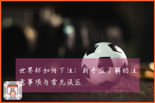 世界杯如何下注：新手应了解的注意事项与常见误区