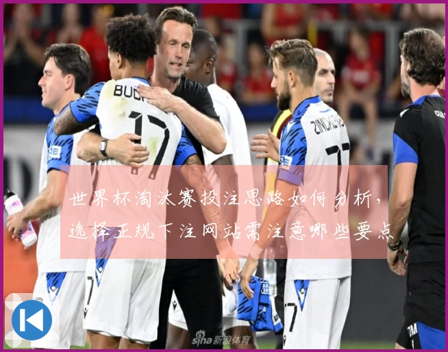 世界杯淘汰赛投注思路如何分析，选择正规下注网站需注意哪些要点