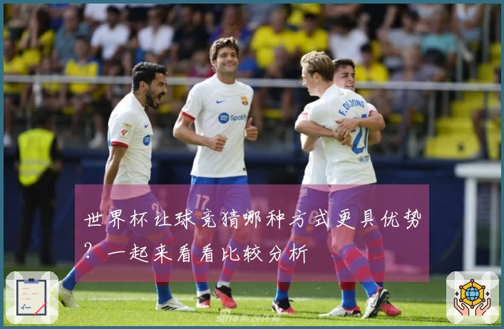 世界杯让球竞猜哪种方式更具优势？一起来看看比较分析