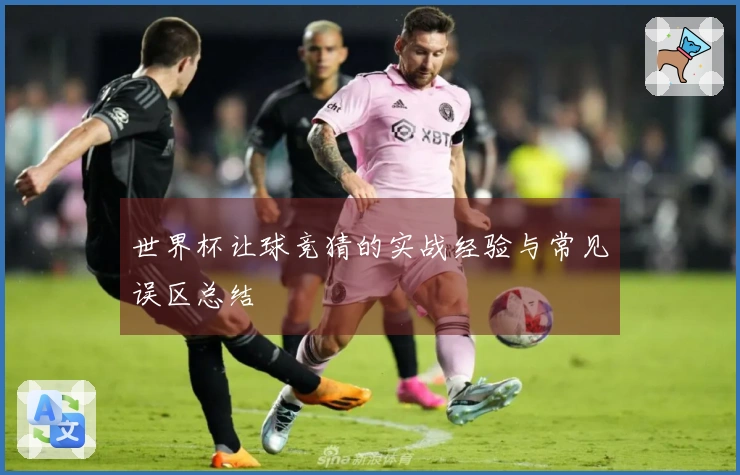 世界杯让球竞猜的实战经验与常见误区总结