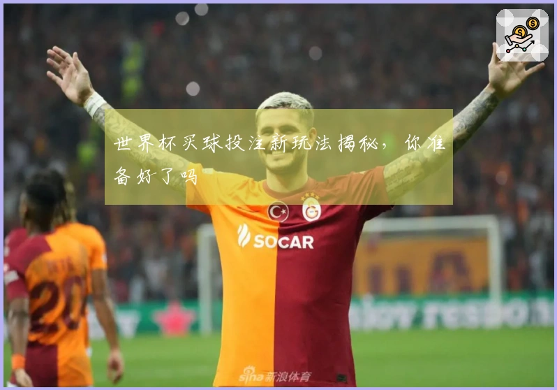 世界杯买球投注新玩法揭秘，你准备好了吗