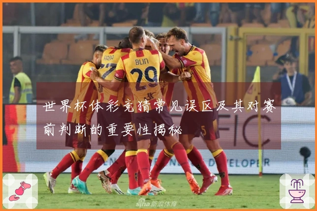 世界杯体彩竞猜常见误区及其对赛前判断的重要性揭秘