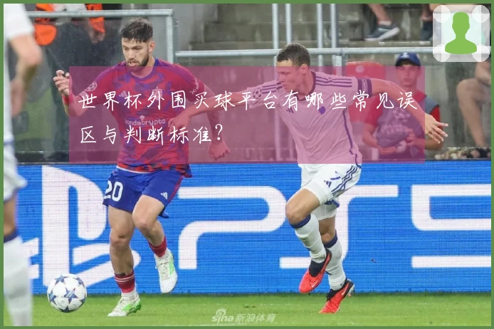 世界杯外围买球平台有哪些常见误区与判断标准？