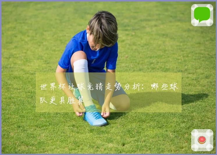 世界杯让球竞猜走势分析：哪些球队更具胜算