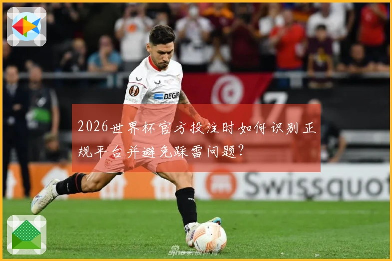 2026世界杯官方投注时如何识别正规平台并避免踩雷问题？