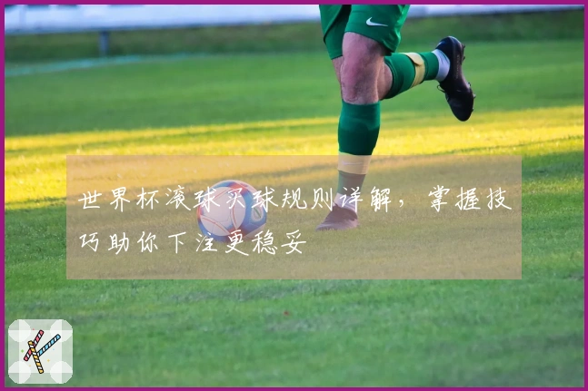 世界杯滚球买球规则详解，掌握技巧助你下注更稳妥