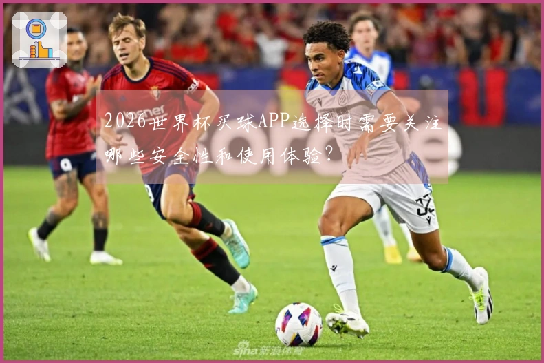 2026世界杯买球APP选择时需要关注哪些安全性和使用体验？