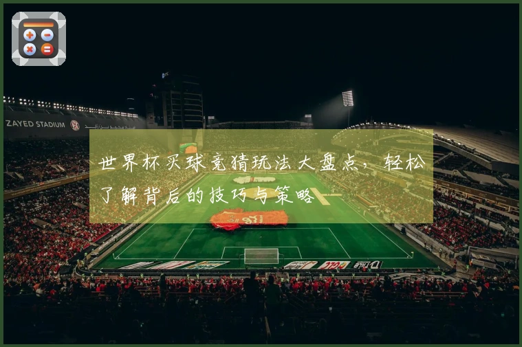 世界杯买球竞猜玩法大盘点，轻松了解背后的技巧与策略