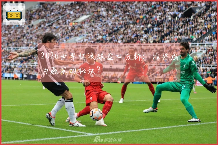 2026世界杯滚球盘口分析:谁将成为赢家的秘诀?