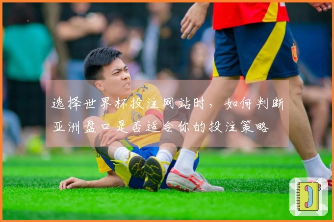 选择世界杯投注网站时，如何判断亚洲盘口是否适合你的投注策略