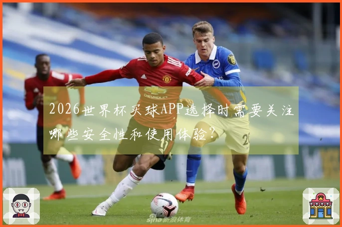 2026世界杯买球APP选择时需要关注哪些安全性和使用体验?