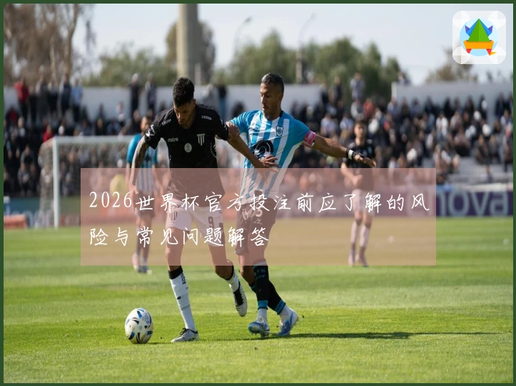 2026世界杯官方投注前应了解的风险与常见问题解答