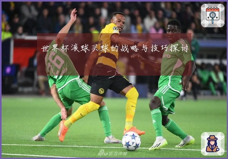 世界杯滚球买球的战略与技巧探讨