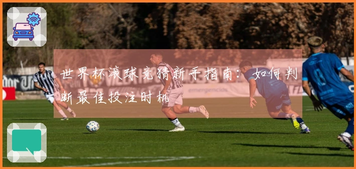 世界杯滚球竞猜新手指南：如何判断最佳投注时机