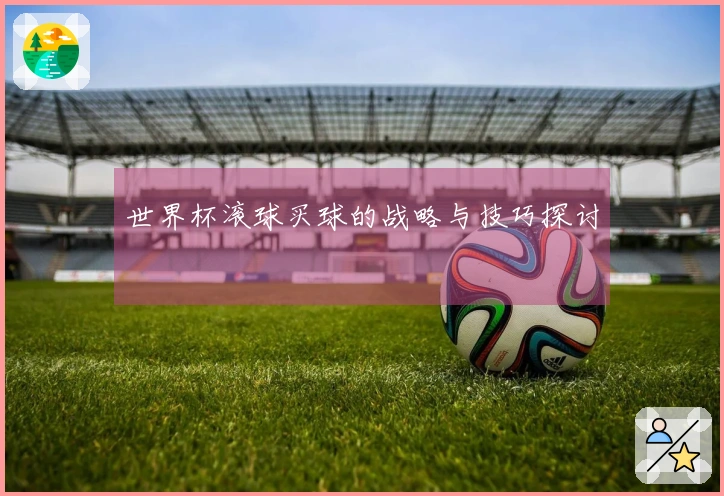 世界杯滚球买球的战略与技巧探讨