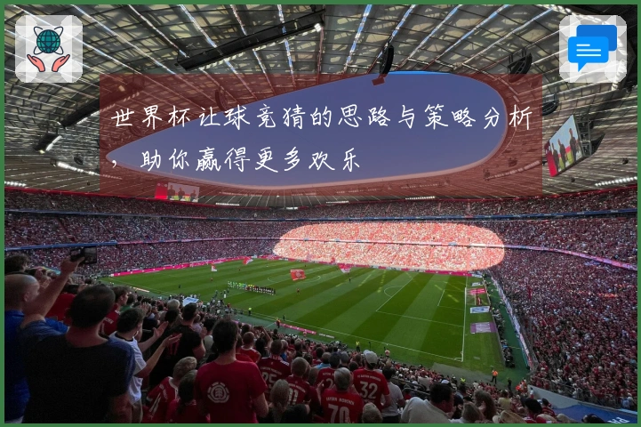 世界杯让球竞猜的思路与策略分析，助你赢得更多欢乐