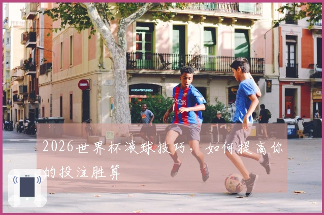 2026世界杯滚球技巧，如何提高你的投注胜算