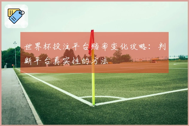 世界杯投注平台赔率变化攻略：判断平台真实性的方法