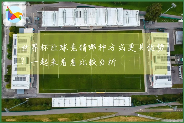 世界杯让球竞猜哪种方式更具优势？一起来看看比较分析