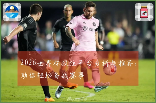 2026世界杯投注平台分析与推荐，助你轻松备战赛事