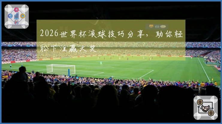 2026世界杯滚球技巧分享，助你轻松下注赢大奖