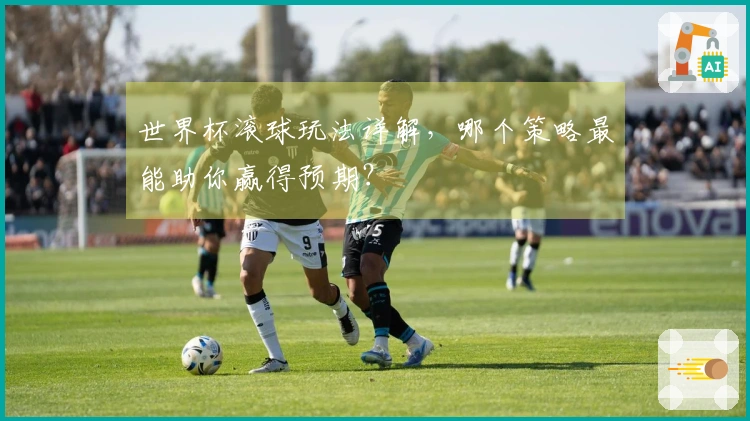 世界杯滚球玩法详解，哪个策略最能助你赢得预期？