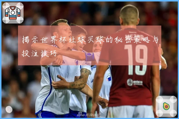 揭示世界杯让球买球的秘密策略与投注技巧