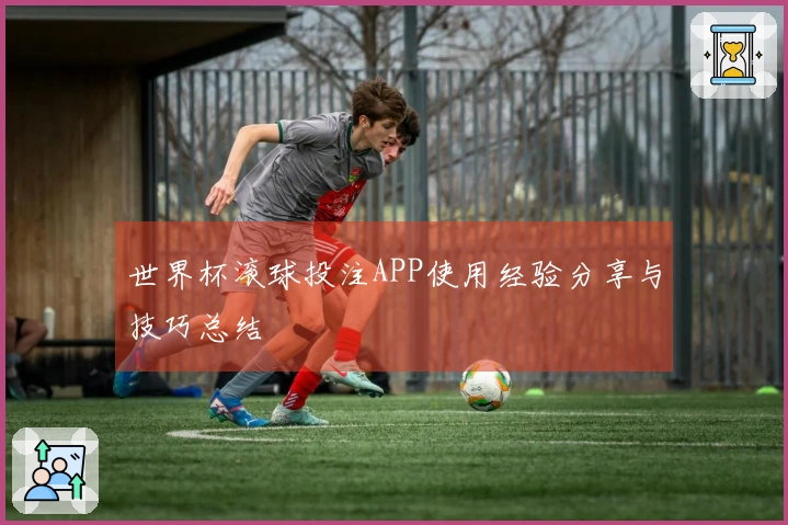 世界杯滚球投注APP使用经验分享与技巧总结