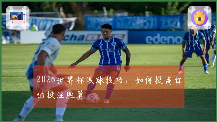 2026世界杯滚球技巧,如何提高你的投注胜算