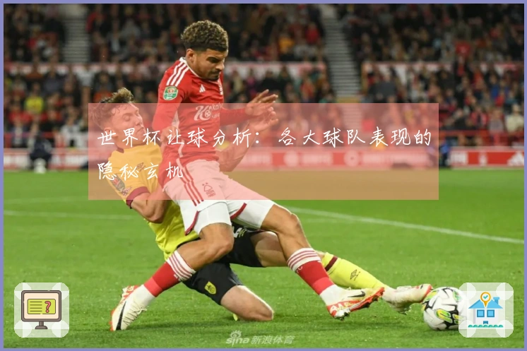 世界杯让球分析：各大球队表现的隐秘玄机