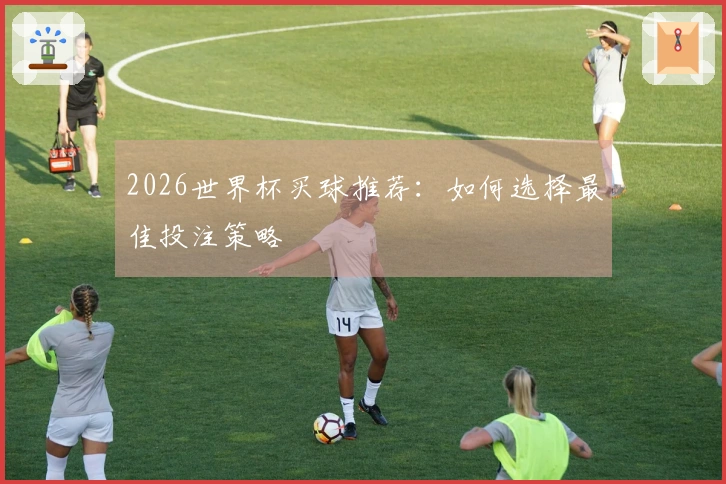 2026世界杯买球推荐：如何选择最佳投注策略