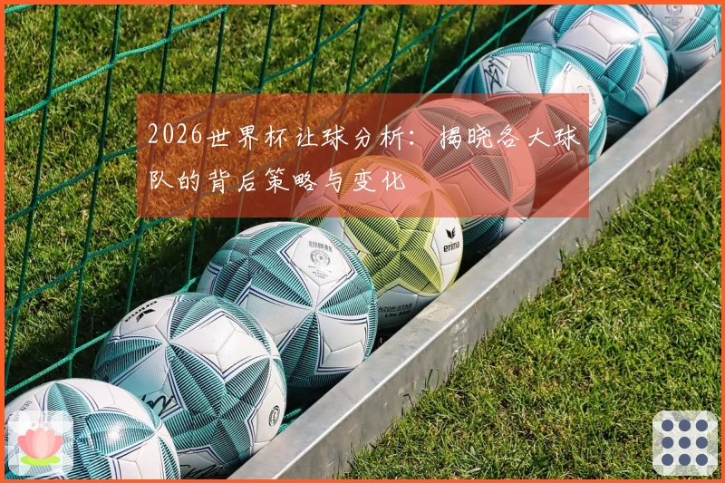 2026世界杯让球分析：揭晓各大球队的背后策略与变化