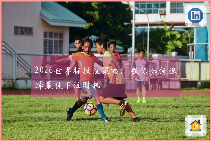 2026世界杯投注策略：教你如何选择最佳下注时机
