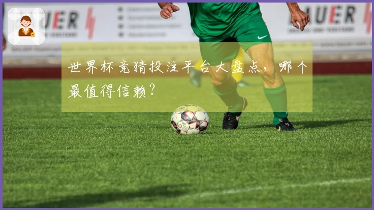 世界杯竞猜投注平台大盘点，哪个最值得信赖？