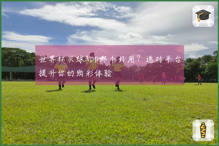世界杯买球App哪个好用？选对平台提升你的购彩体验