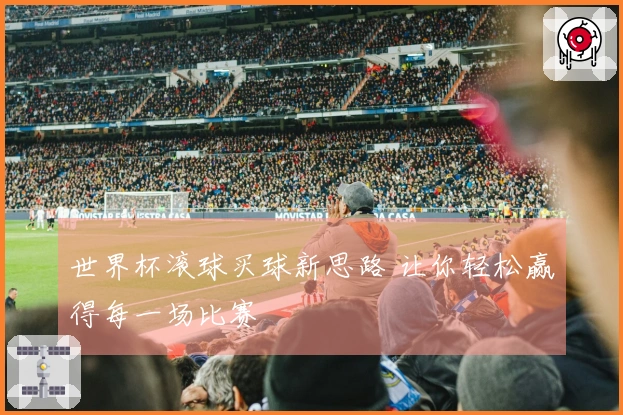 世界杯滚球买球新思路 让你轻松赢得每一场比赛