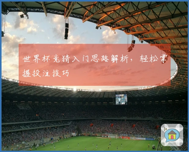世界杯竞猜入门思路解析，轻松掌握投注技巧
