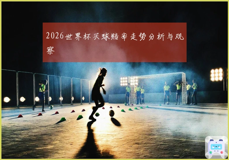 2026世界杯买球赔率走势分析与观察