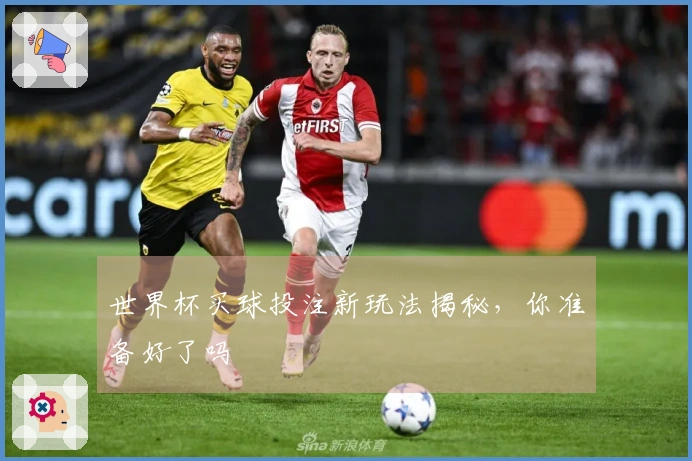 世界杯买球投注新玩法揭秘，你准备好了吗