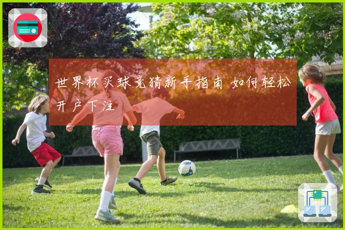 世界杯买球竞猜新手指南 如何轻松开户下注